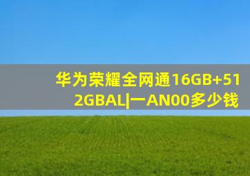 华为荣耀全网通16GB+512GBAL|一AN00多少钱